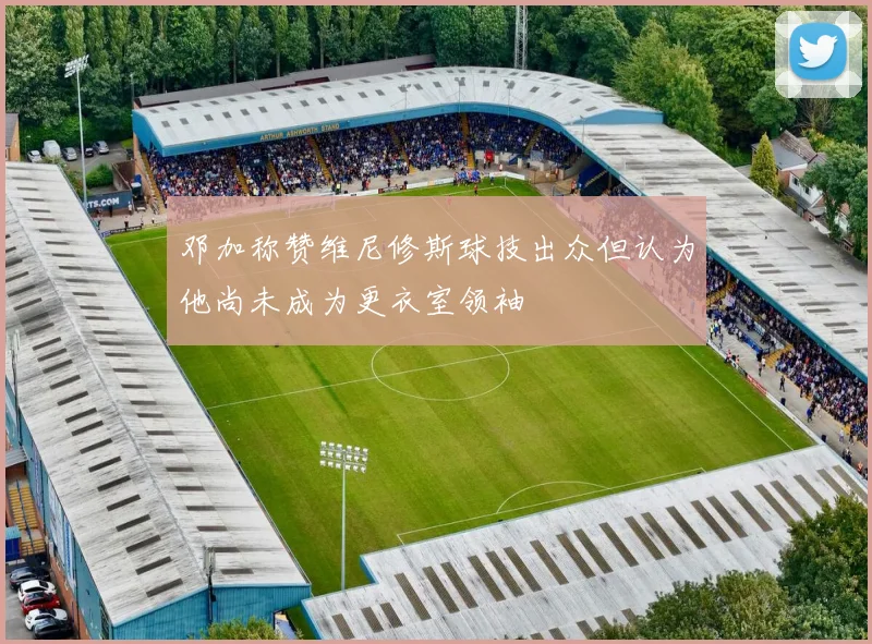 邓加称赞维尼修斯球技出众但认为他尚未成为更衣室领袖