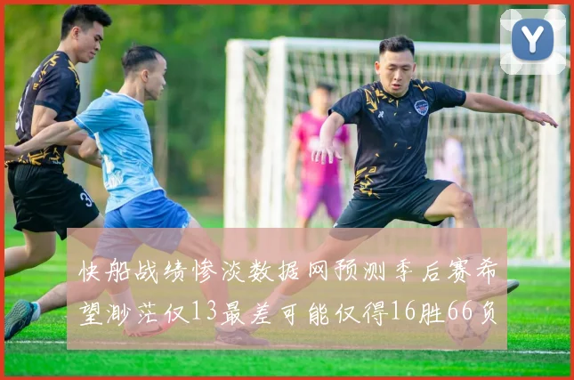 快船战绩惨淡数据网预测季后赛希望渺茫仅13最差可能仅得16胜66负