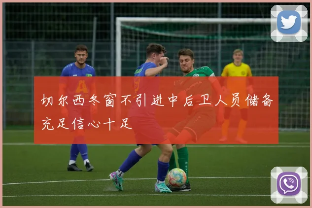 切尔西冬窗不引进中后卫人员储备充足信心十足