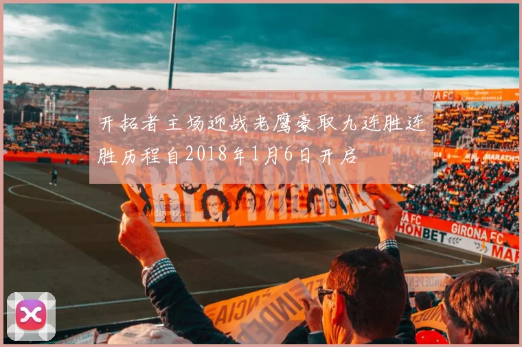 开拓者主场迎战老鹰豪取九连胜连胜历程自2018年1月6日开启