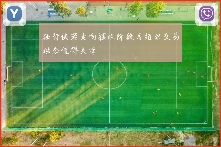 独行侠若走向摆烂阶段马绍尔交易动态值得关注