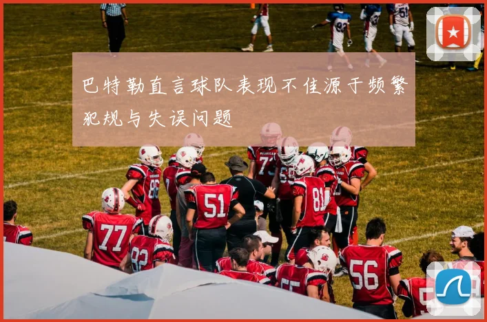 巴特勒直言球队表现不佳源于频繁犯规与失误问题