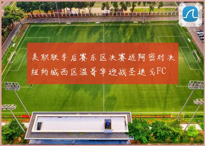 美职联季后赛东区决赛迈阿密对决纽约城西区温哥华迎战圣迭戈FC