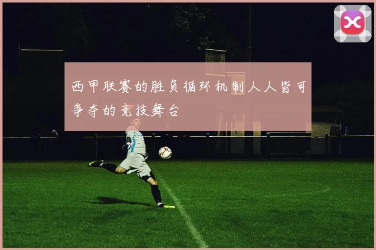 西甲联赛的胜负循环机制人人皆可争夺的竞技舞台