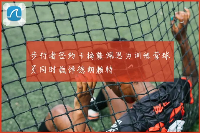 步行者签约卡梅隆佩恩为训练营球员同时裁掉德朗赖特