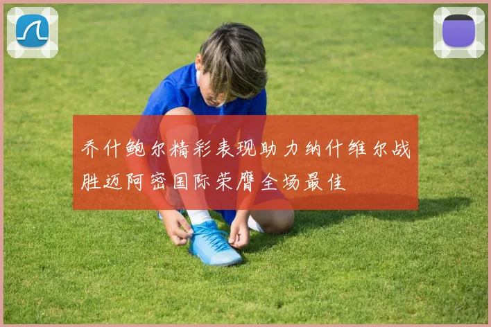 乔什鲍尔精彩表现助力纳什维尔战胜迈阿密国际荣膺全场最佳
