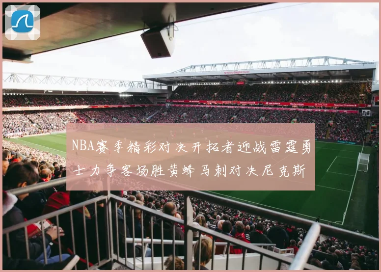 NBA赛季精彩对决开拓者迎战雷霆勇士力争客场胜黄蜂马刺对决尼克斯