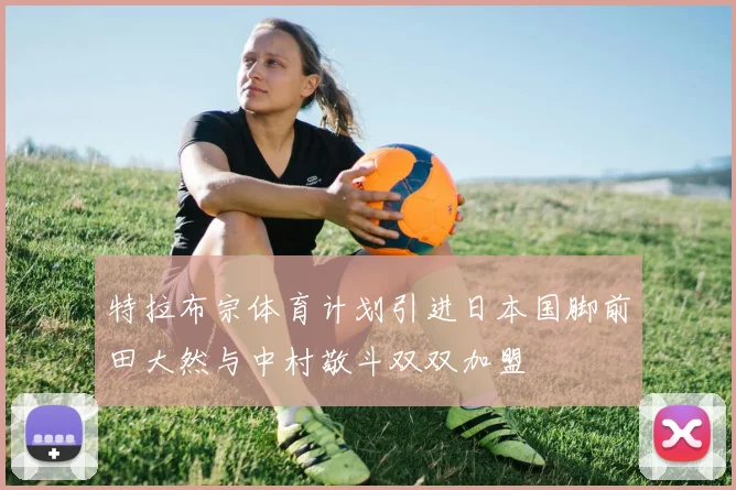 特拉布宗体育计划引进日本国脚前田大然与中村敬斗双双加盟