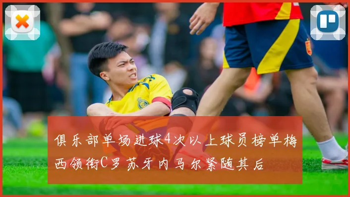 俱乐部单场进球4次以上球员榜单梅西领衔C罗苏牙内马尔紧随其后