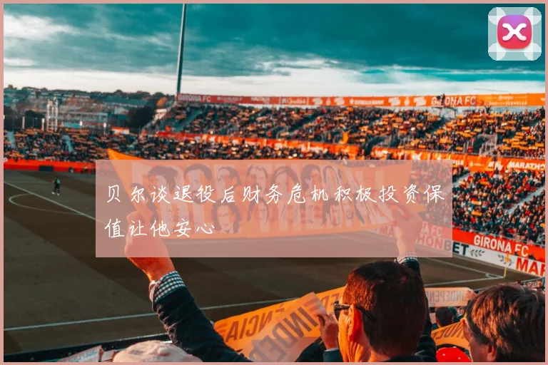 贝尔谈退役后财务危机积极投资保值让他安心