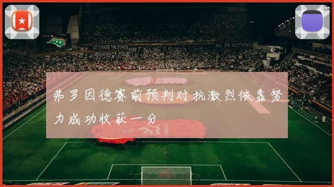 弗罗因德赛前预判对抗激烈依靠努力成功收获一分