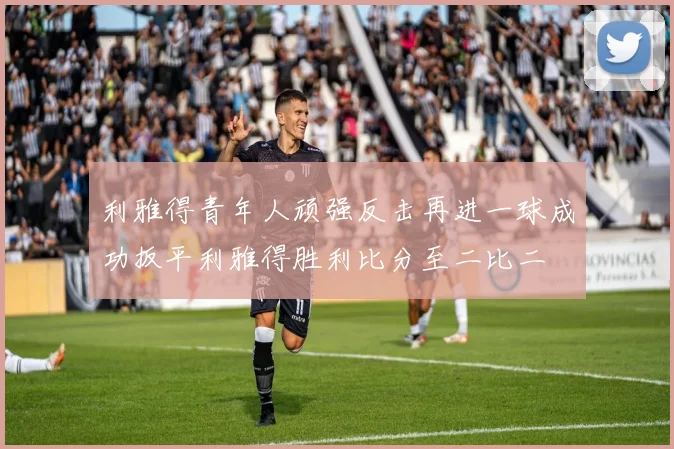 利雅得青年人顽强反击再进一球成功扳平利雅得胜利比分至二比二
