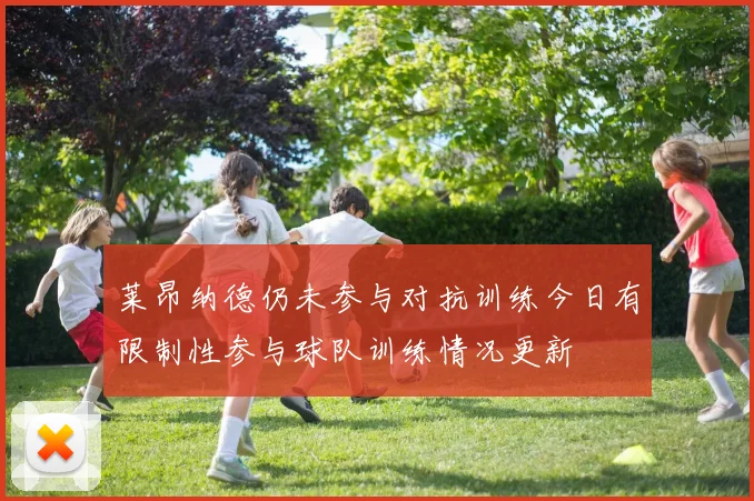莱昂纳德仍未参与对抗训练今日有限制性参与球队训练情况更新