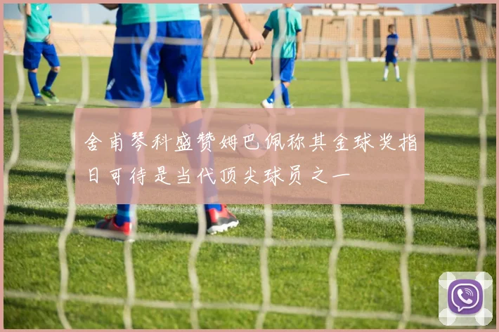 舍甫琴科盛赞姆巴佩称其金球奖指日可待是当代顶尖球员之一
